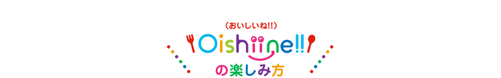 Oishiine!!(おいしいね!!)の楽しみ方